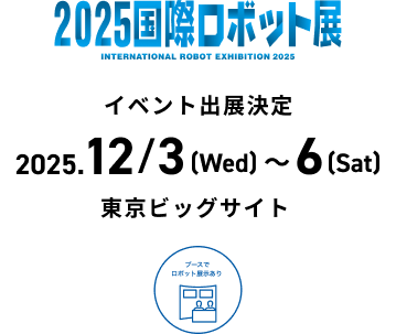 2025国際ロボット展 イベント出展決定 2025年12月3日（水）〜6日（土）東京ビッグサイト